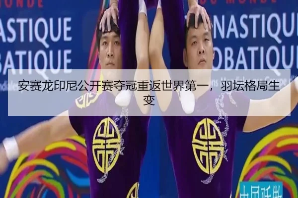 安赛龙印尼公开赛夺冠重返世界第一，羽坛格局生变