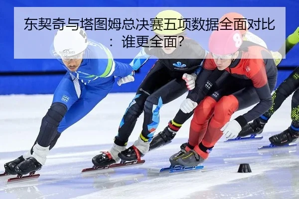 dong-qi-qi-yu-ta-tu-mu-zong-jue-sai-wu-xiang-shu-ju-quan-mian-dui-bi-shui-geng-quan-mian-2-753.jpg