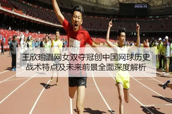 王欣瑜温网女双夺冠创中国网球历史 战术特点及未来前景全面深度解析
